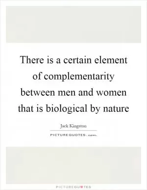 There is a certain element of complementarity between men and women that is biological by nature Picture Quote #1