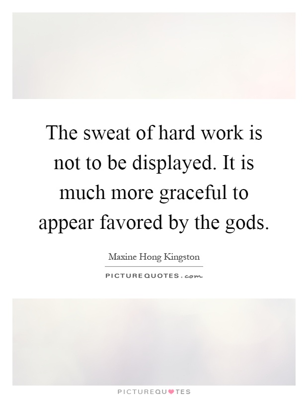 The sweat of hard work is not to be displayed. It is much more graceful to appear favored by the gods Picture Quote #1