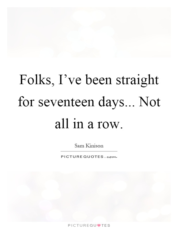 Folks, I've been straight for seventeen days... Not all in a row Picture Quote #1