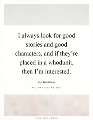 I always look for good stories and good characters, and if they’re placed in a whodunit, then I’m interested Picture Quote #1