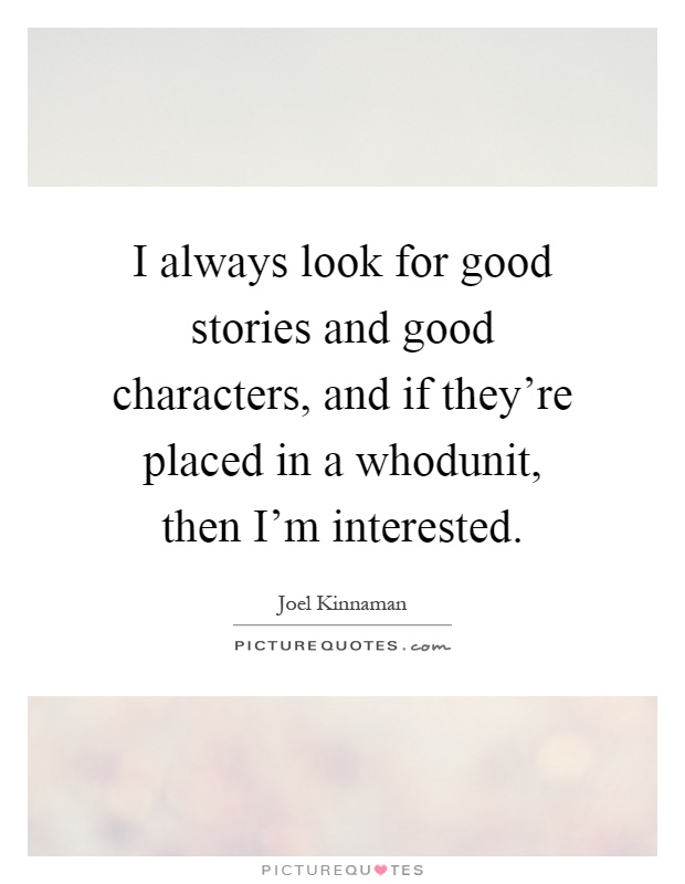I always look for good stories and good characters, and if they're placed in a whodunit, then I'm interested Picture Quote #1