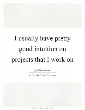 I usually have pretty good intuition on projects that I work on Picture Quote #1