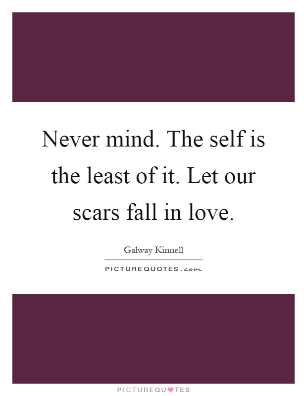 Never mind. The self is the least of it. Let our scars fall in love Picture Quote #1