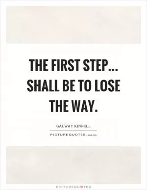 The first step... shall be to lose the way Picture Quote #1