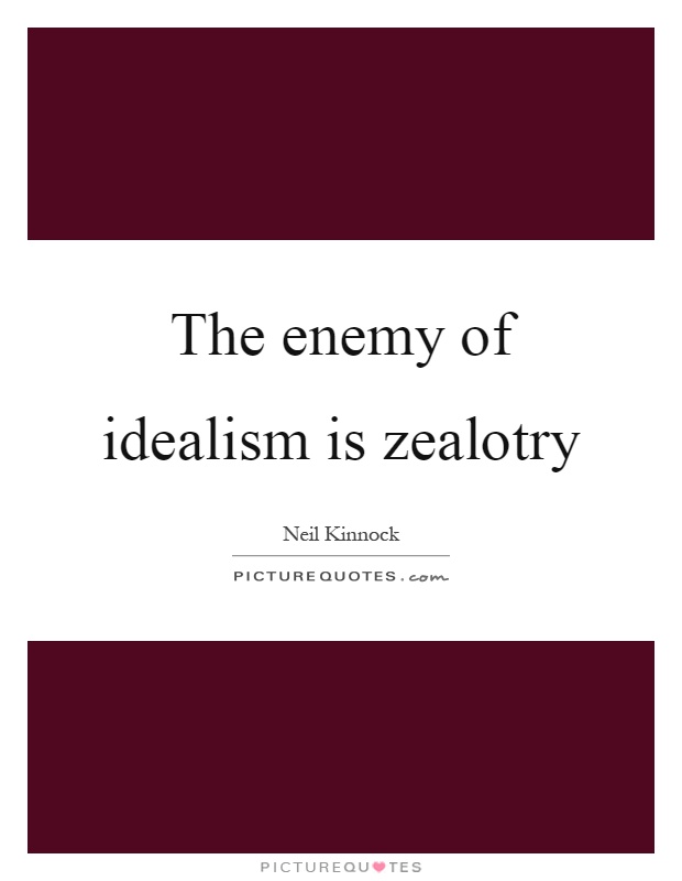 The enemy of idealism is zealotry Picture Quote #1