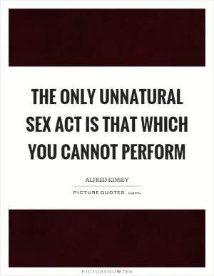 The only unnatural sex act is that which you cannot perform Picture Quote #1