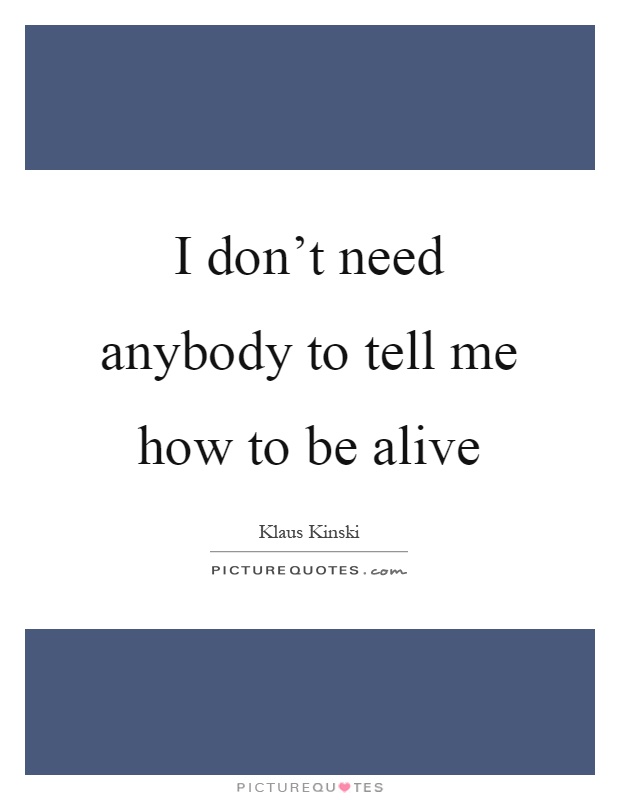 I don't need anybody to tell me how to be alive Picture Quote #1