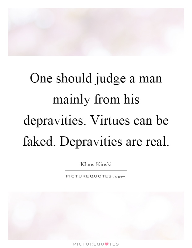 One should judge a man mainly from his depravities. Virtues can be faked. Depravities are real Picture Quote #1