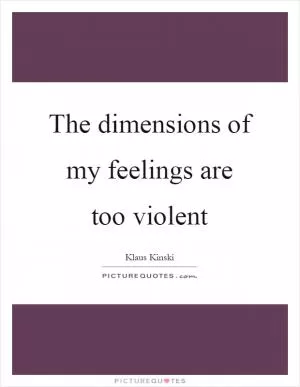 The dimensions of my feelings are too violent Picture Quote #1
