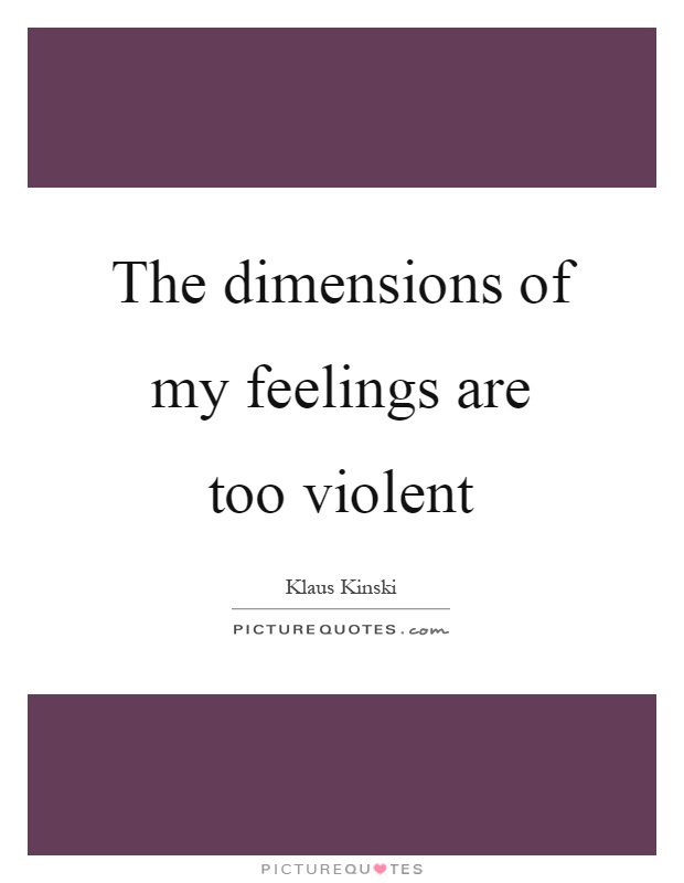 The dimensions of my feelings are too violent Picture Quote #1