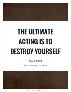 The ultimate acting is to destroy yourself Picture Quote #1