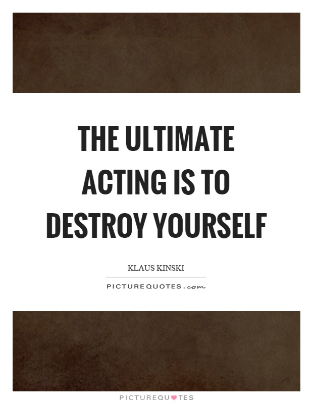 The ultimate acting is to destroy yourself Picture Quote #1
