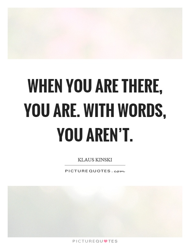 When you are there, you are. With words, you aren't Picture Quote #1