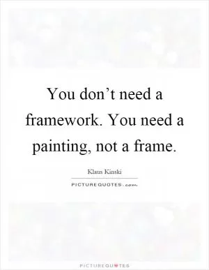 You don’t need a framework. You need a painting, not a frame Picture Quote #1