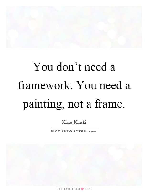 You don't need a framework. You need a painting, not a frame Picture Quote #1