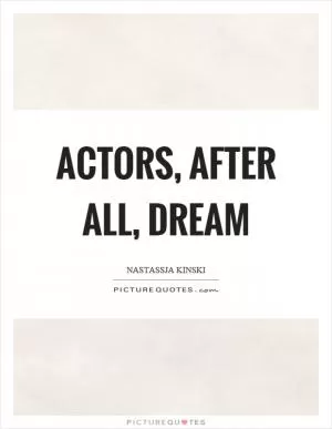 Actors, after all, dream Picture Quote #1