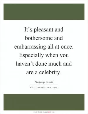 It’s pleasant and bothersome and embarrassing all at once. Especially when you haven’t done much and are a celebrity Picture Quote #1