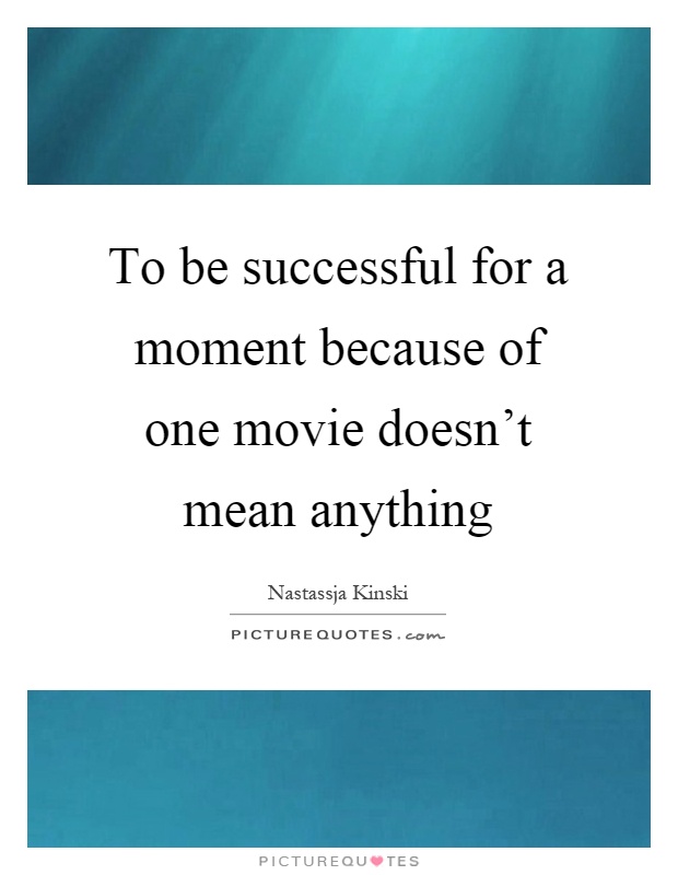 To be successful for a moment because of one movie doesn't mean anything Picture Quote #1