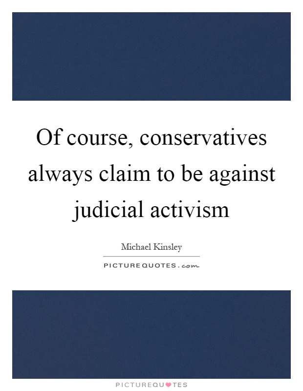 Of course, conservatives always claim to be against judicial activism Picture Quote #1