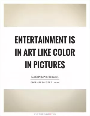 Entertainment is in art like color in pictures Picture Quote #1