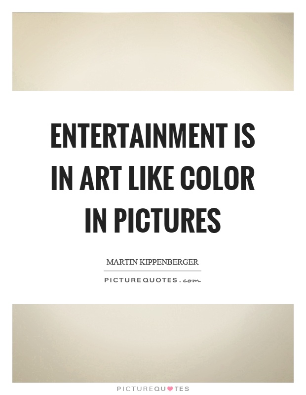 Entertainment is in art like color in pictures Picture Quote #1