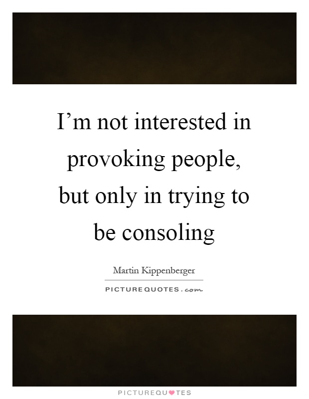 I'm not interested in provoking people, but only in trying to be consoling Picture Quote #1