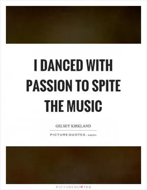 I danced with passion to spite the music Picture Quote #1