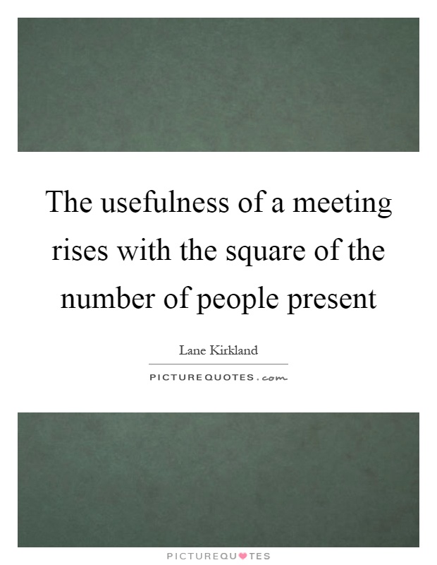 The usefulness of a meeting rises with the square of the number of people present Picture Quote #1