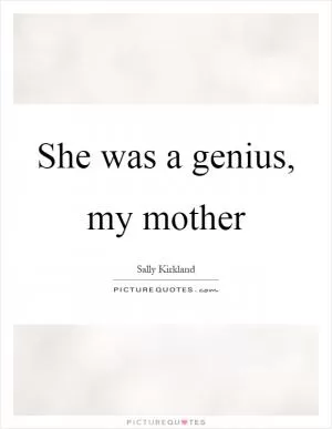 She was a genius, my mother Picture Quote #1