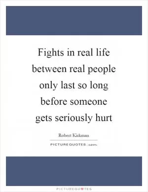Fights in real life between real people only last so long before someone gets seriously hurt Picture Quote #1