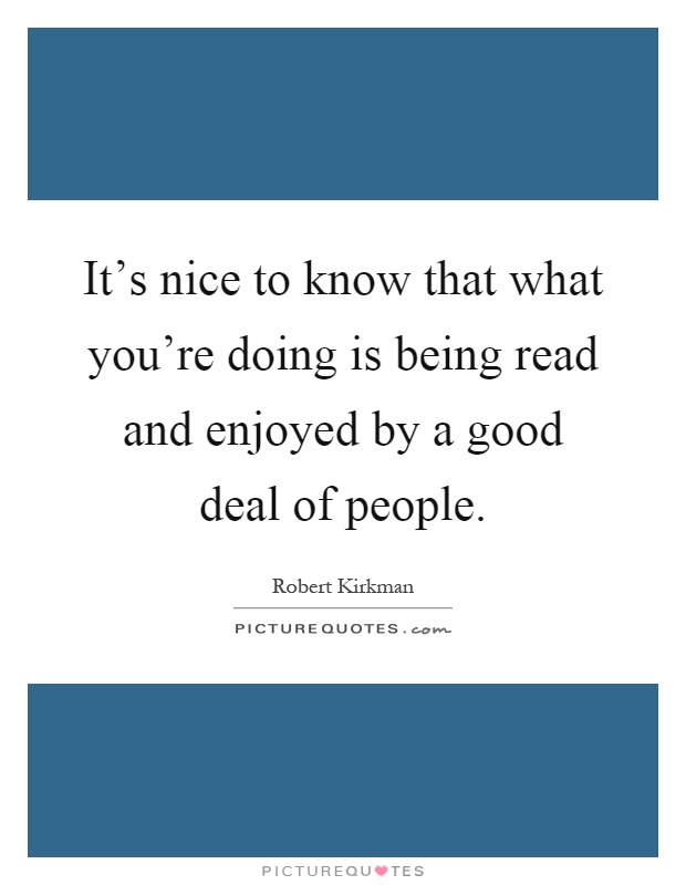 It's nice to know that what you're doing is being read and enjoyed by a good deal of people Picture Quote #1