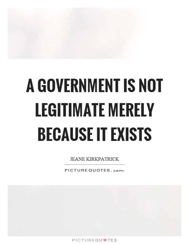 A government is not legitimate merely because it exists Picture Quote #1