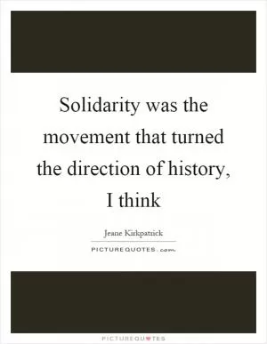 Solidarity was the movement that turned the direction of history, I think Picture Quote #1
