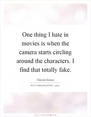 One thing I hate in movies is when the camera starts circling around the characters. I find that totally fake Picture Quote #1