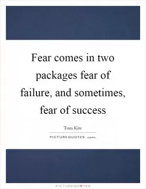 Fear comes in two packages fear of failure, and sometimes, fear of success Picture Quote #1