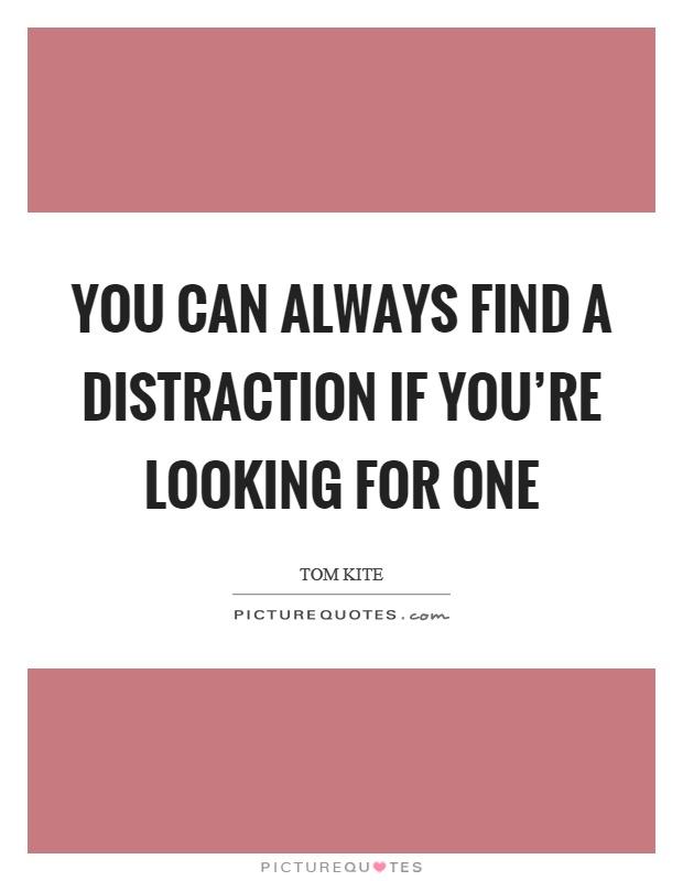 You can always find a distraction if you're looking for one Picture Quote #1