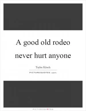 A good old rodeo never hurt anyone Picture Quote #1