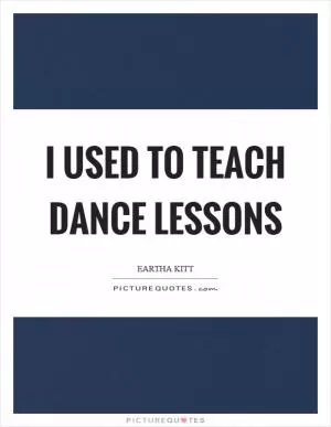I used to teach dance lessons Picture Quote #1