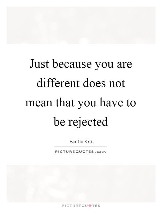 Just because you are different does not mean that you have to be rejected Picture Quote #1