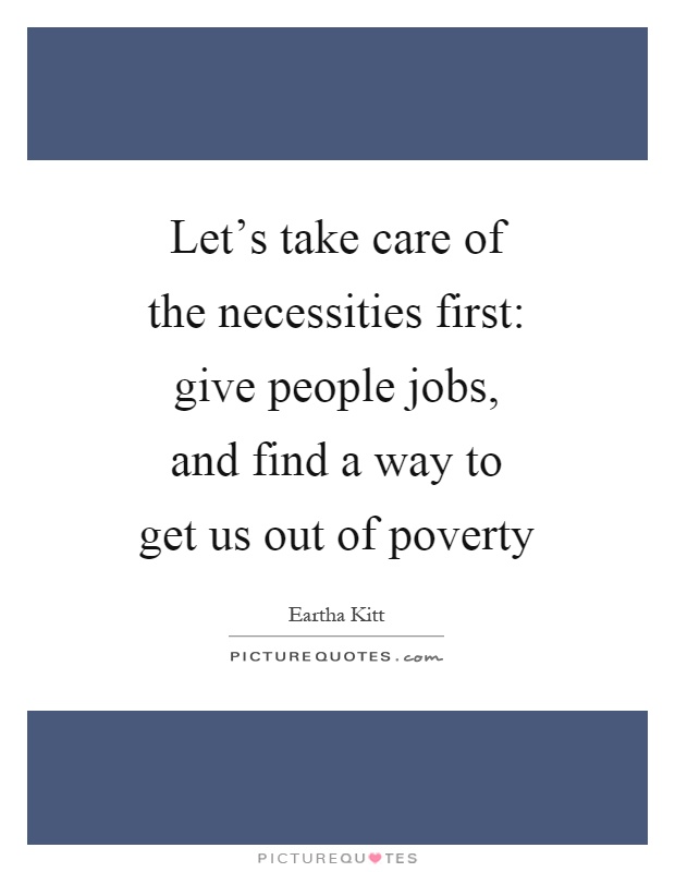 Let's take care of the necessities first: give people jobs, and find a way to get us out of poverty Picture Quote #1
