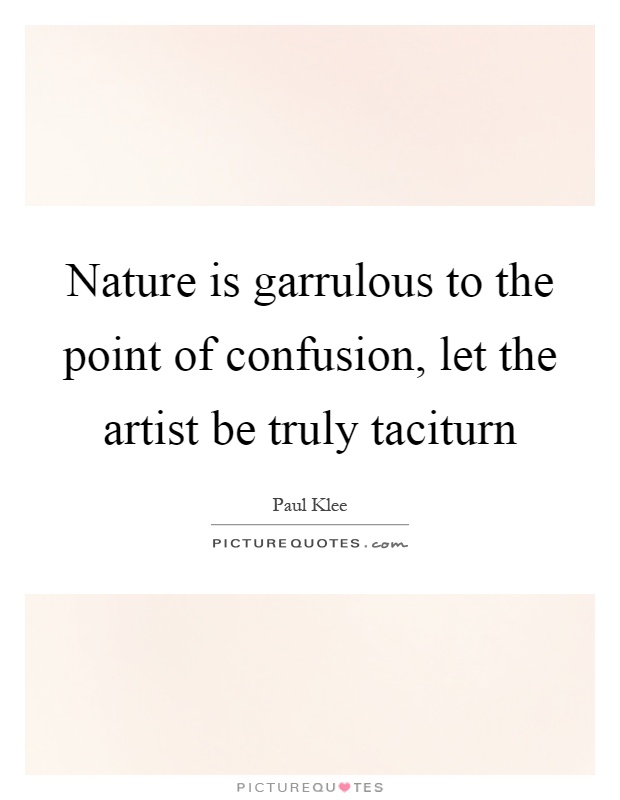 Nature is garrulous to the point of confusion, let the artist be truly taciturn Picture Quote #1