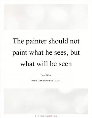 The painter should not paint what he sees, but what will be seen Picture Quote #1
