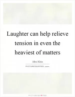 Laughter can help relieve tension in even the heaviest of matters Picture Quote #1