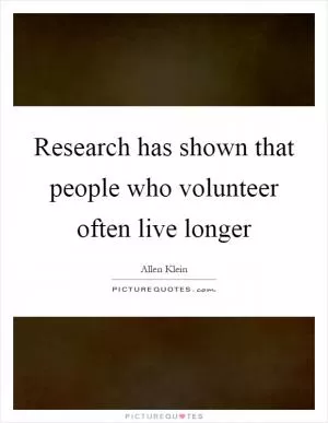 Research has shown that people who volunteer often live longer Picture Quote #1