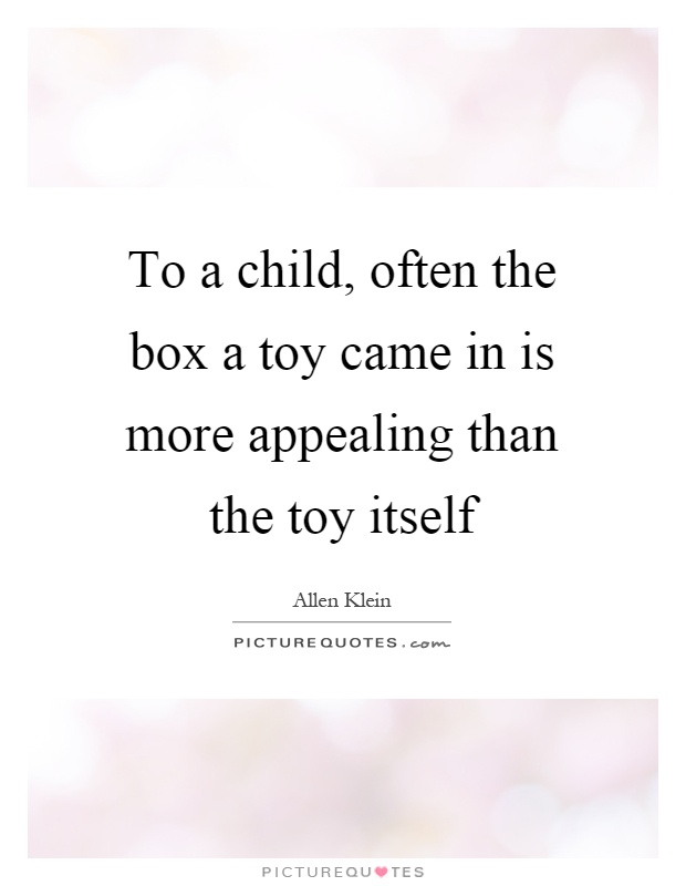 To a child, often the box a toy came in is more appealing than the toy itself Picture Quote #1