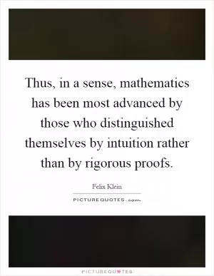 Thus, in a sense, mathematics has been most advanced by those who distinguished themselves by intuition rather than by rigorous proofs Picture Quote #1