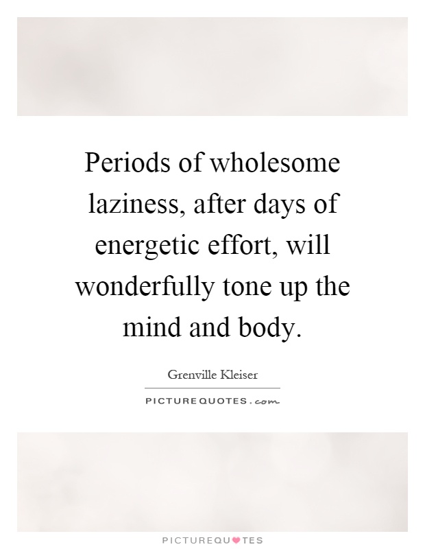 Periods of wholesome laziness, after days of energetic effort, will wonderfully tone up the mind and body Picture Quote #1