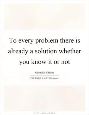 To every problem there is already a solution whether you know it or not Picture Quote #1