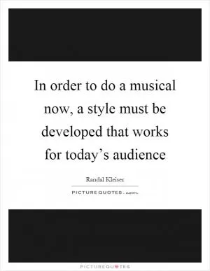 In order to do a musical now, a style must be developed that works for today’s audience Picture Quote #1