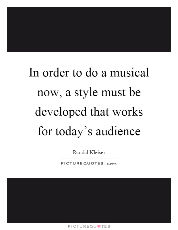In order to do a musical now, a style must be developed that works for today's audience Picture Quote #1